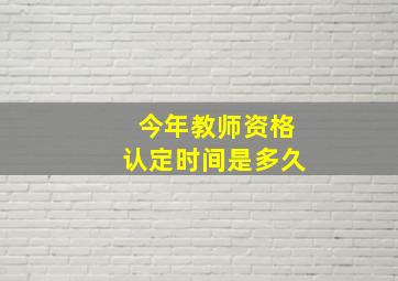 今年教师资格认定时间是多久