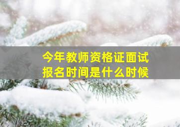 今年教师资格证面试报名时间是什么时候