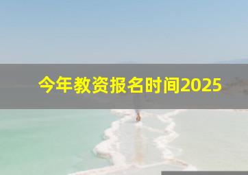 今年教资报名时间2025