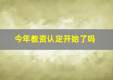 今年教资认定开始了吗