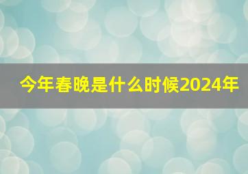 今年春晚是什么时候2024年