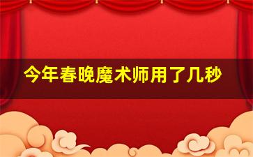 今年春晚魔术师用了几秒