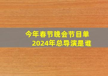 今年春节晚会节目单2024年总导演是谁