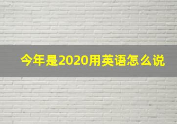 今年是2020用英语怎么说