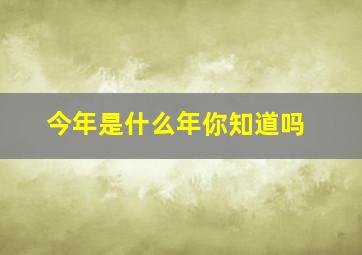 今年是什么年你知道吗