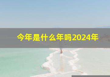 今年是什么年吗2024年