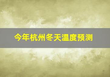 今年杭州冬天温度预测