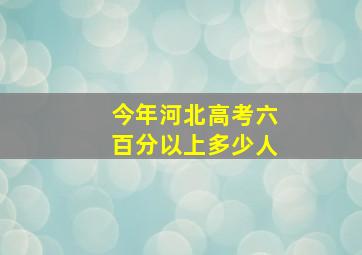 今年河北高考六百分以上多少人