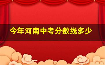 今年河南中考分数线多少