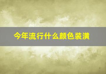 今年流行什么颜色装潢