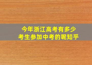 今年浙江高考有多少考生参加中考的呢知乎