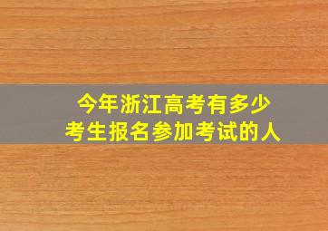 今年浙江高考有多少考生报名参加考试的人