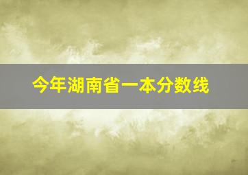 今年湖南省一本分数线