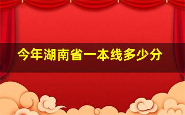 今年湖南省一本线多少分