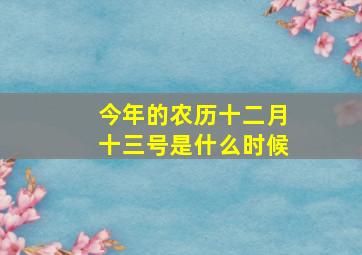 今年的农历十二月十三号是什么时候