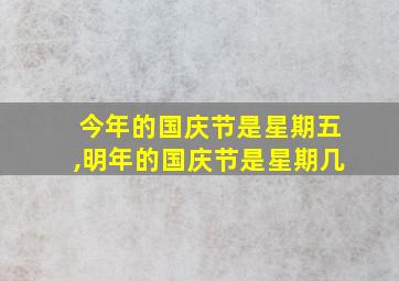 今年的国庆节是星期五,明年的国庆节是星期几