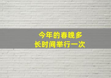 今年的春晚多长时间举行一次