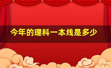 今年的理科一本线是多少