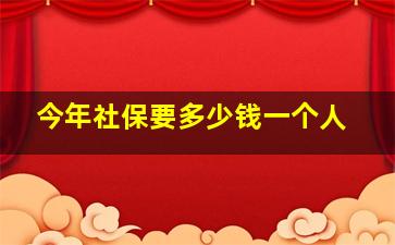 今年社保要多少钱一个人