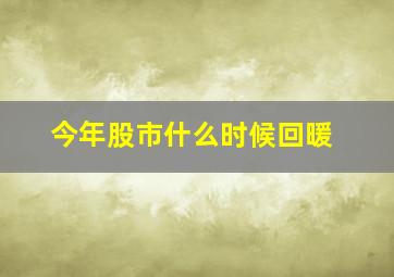 今年股市什么时候回暖