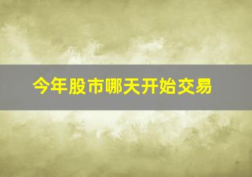 今年股市哪天开始交易