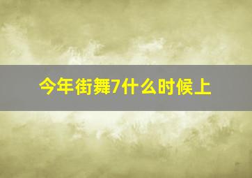 今年街舞7什么时候上