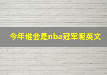 今年谁会是nba冠军呢英文