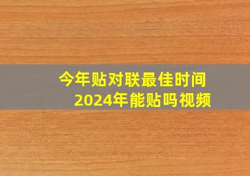 今年贴对联最佳时间2024年能贴吗视频