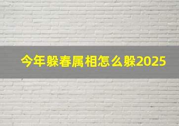 今年躲春属相怎么躲2025