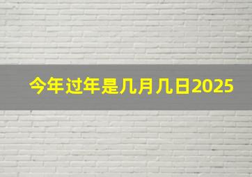 今年过年是几月几日2025