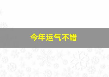 今年运气不错