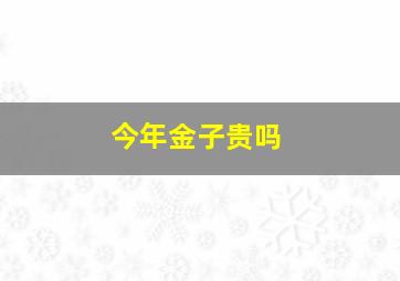 今年金子贵吗