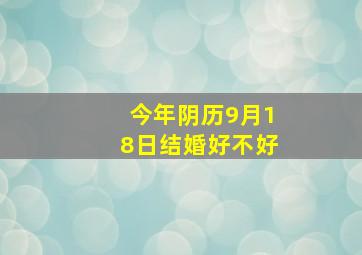 今年阴历9月18日结婚好不好