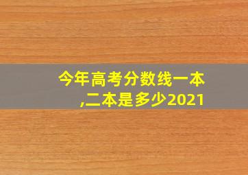 今年高考分数线一本,二本是多少2021