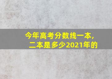 今年高考分数线一本,二本是多少2021年的