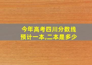 今年高考四川分数线预计一本,二本是多少