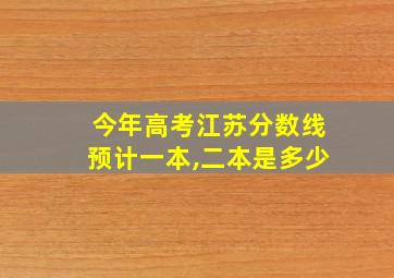 今年高考江苏分数线预计一本,二本是多少