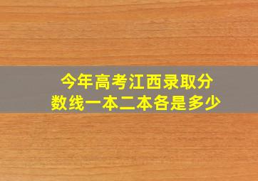 今年高考江西录取分数线一本二本各是多少