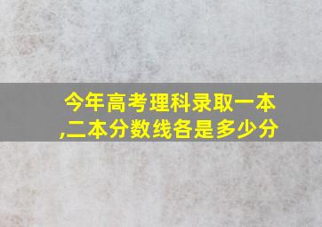 今年高考理科录取一本,二本分数线各是多少分