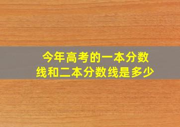 今年高考的一本分数线和二本分数线是多少