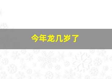 今年龙几岁了