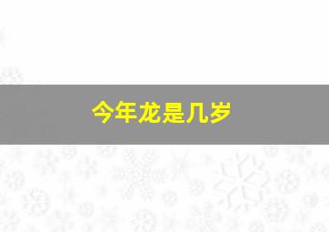 今年龙是几岁