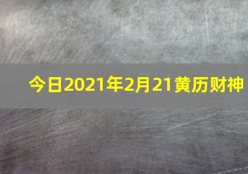 今日2021年2月21黄历财神