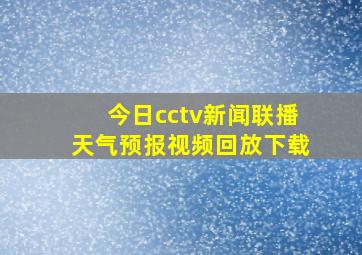 今日cctv新闻联播天气预报视频回放下载