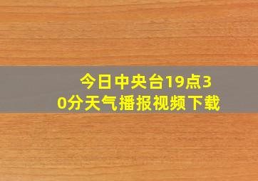 今日中央台19点30分天气播报视频下载