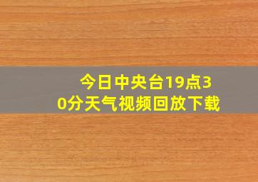 今日中央台19点30分天气视频回放下载