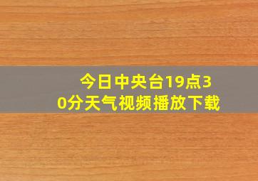 今日中央台19点30分天气视频播放下载