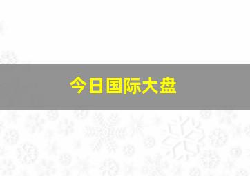 今日国际大盘