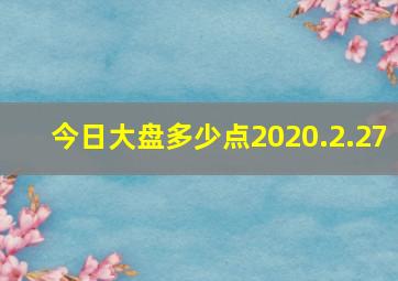 今日大盘多少点2020.2.27