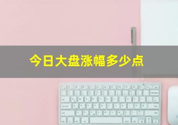 今日大盘涨幅多少点